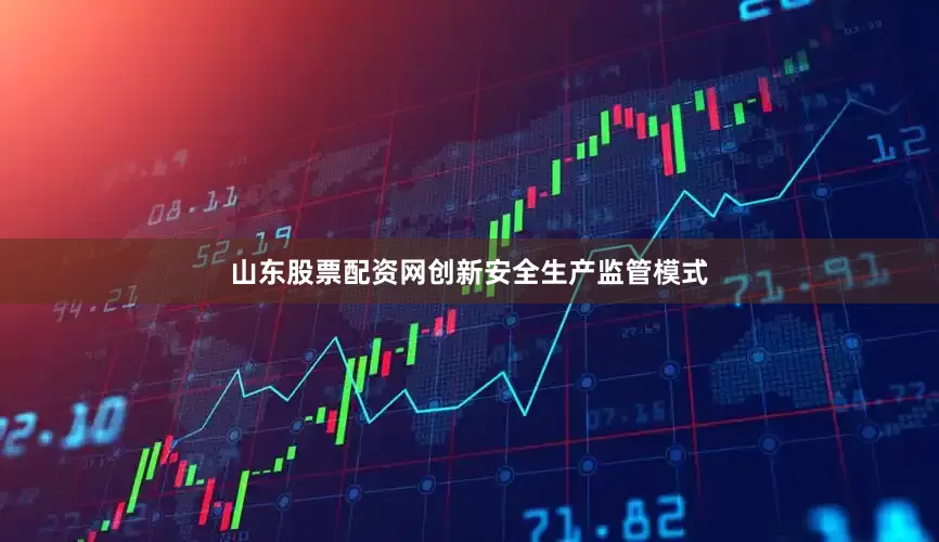 山东股票配资网创新安全生产监管模式