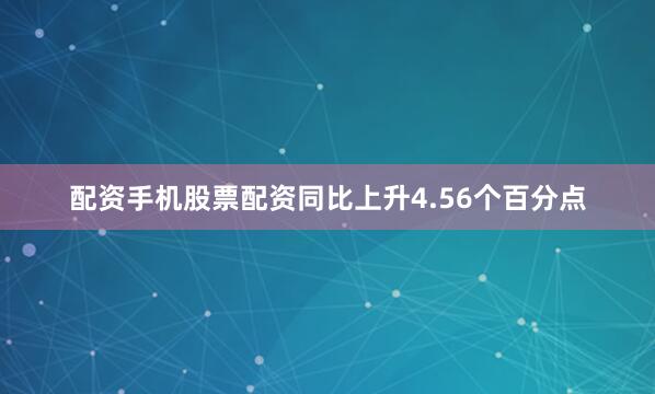 配资手机股票配资同比上升4.56个百分点
