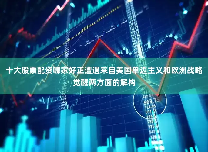十大股票配资哪家好正遭遇来自美国单边主义和欧洲战略觉醒两方面的解构