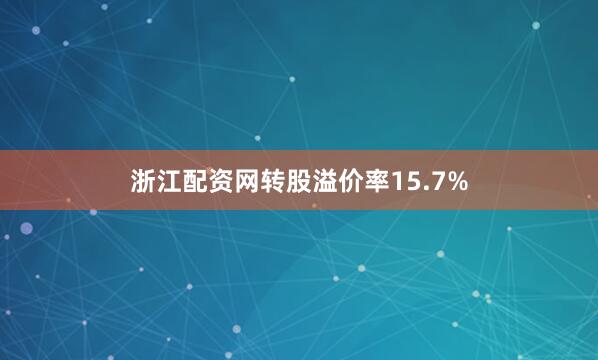 浙江配资网转股溢价率15.7%