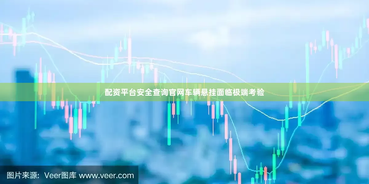 配资平台安全查询官网车辆悬挂面临极端考验