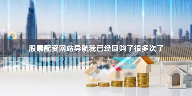 股票配资网站导航我已经回购了很多次了