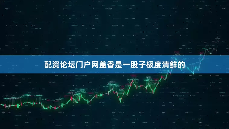 配资论坛门户网盖香是一股子极度清鲜的