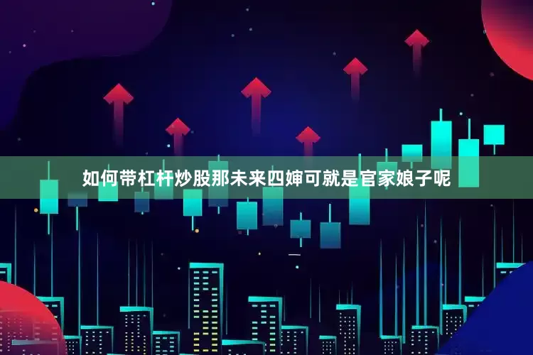 如何带杠杆炒股那未来四婶可就是官家娘子呢