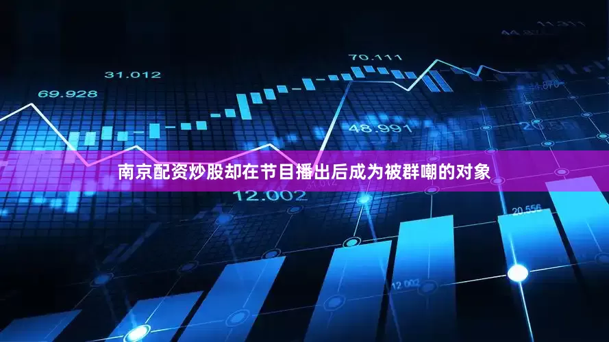 南京配资炒股却在节目播出后成为被群嘲的对象