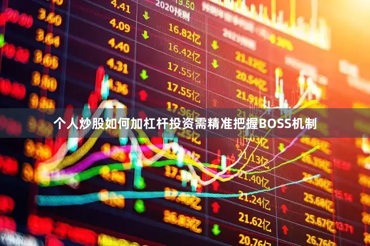 个人炒股如何加杠杆投资需精准把握BOSS机制