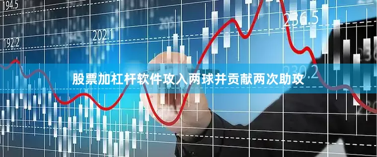 股票加杠杆软件攻入两球并贡献两次助攻