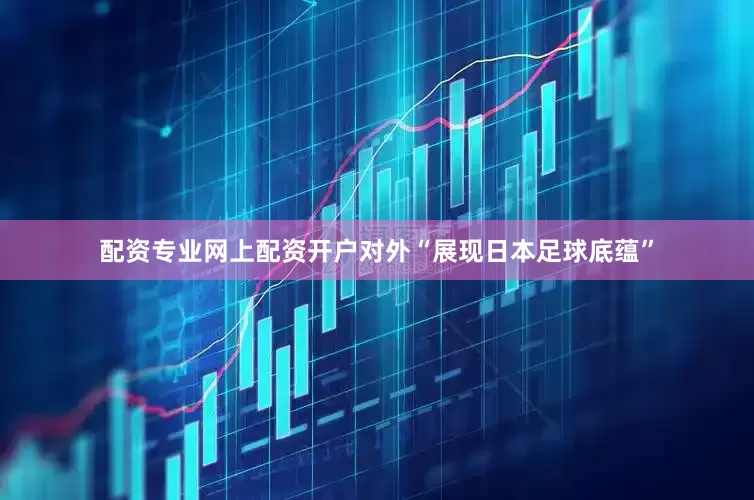配资专业网上配资开户对外“展现日本足球底蕴”