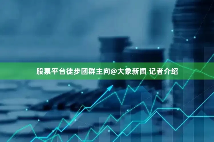 股票平台徒步团群主向@大象新闻 记者介绍