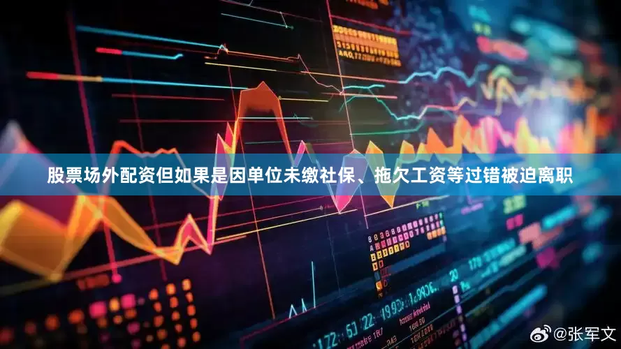 股票场外配资但如果是因单位未缴社保、拖欠工资等过错被迫离职