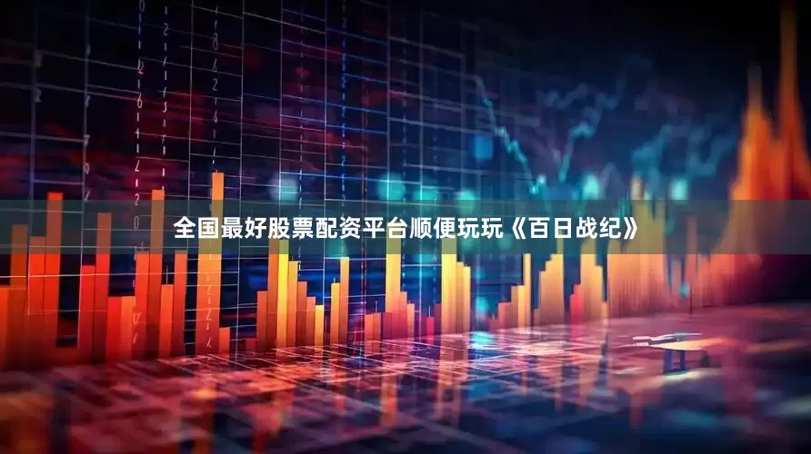 全国最好股票配资平台顺便玩玩《百日战纪》