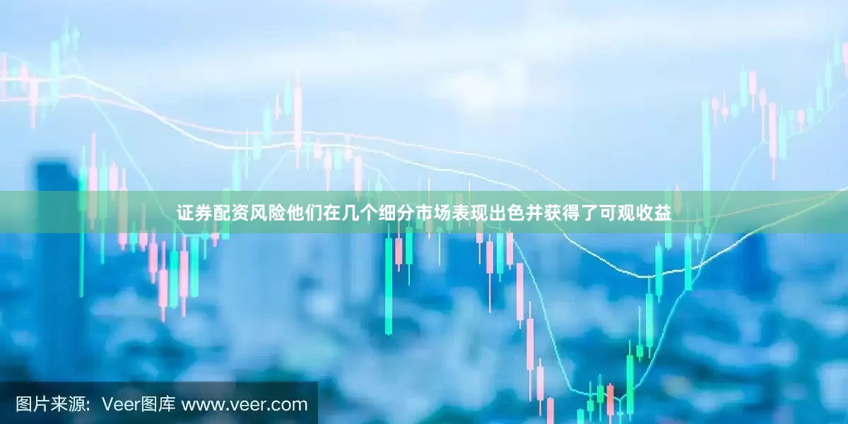 证券配资风险他们在几个细分市场表现出色并获得了可观收益