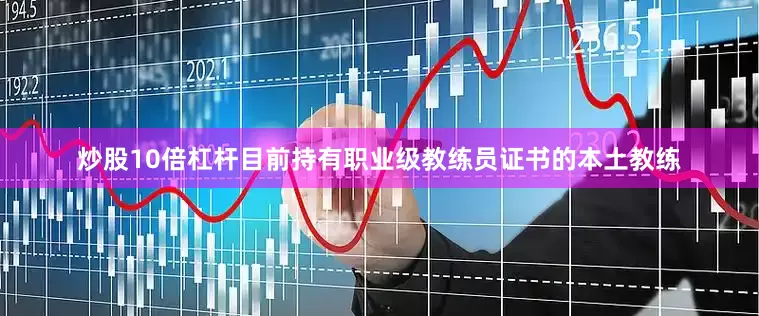 炒股10倍杠杆目前持有职业级教练员证书的本土教练