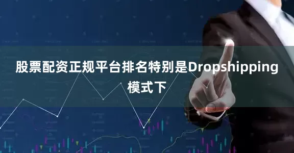 股票配资正规平台排名特别是Dropshipping模式下