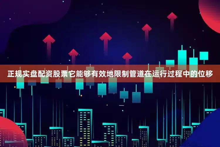 正规实盘配资股票它能够有效地限制管道在运行过程中的位移