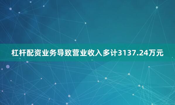 杠杆配资业务导致营业收入多计3137.24万元