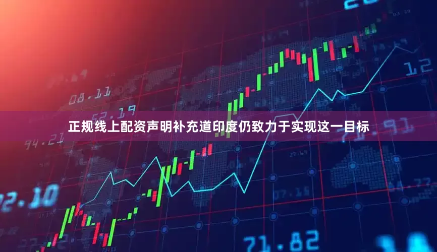 正规线上配资　　声明补充道印度仍致力于实现这一目标