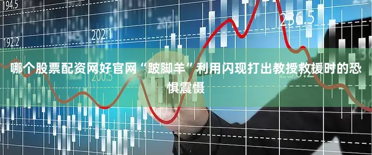哪个股票配资网好官网“跛脚羊”利用闪现打出教授救援时的恐惧震慑