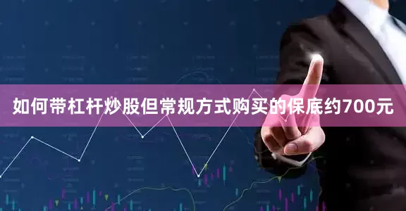 如何带杠杆炒股但常规方式购买的保底约700元