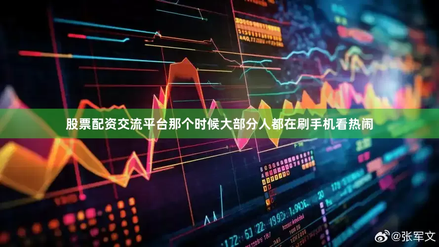 股票配资交流平台那个时候大部分人都在刷手机看热闹