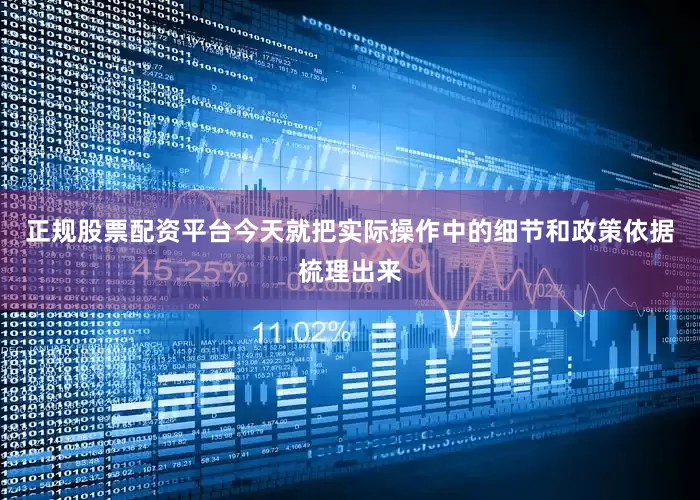 正规股票配资平台今天就把实际操作中的细节和政策依据梳理出来