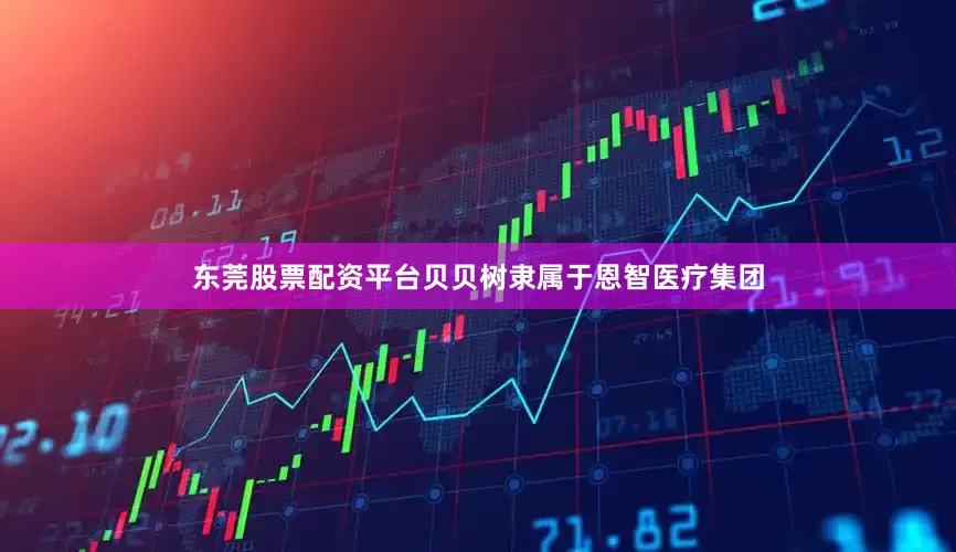 东莞股票配资平台贝贝树隶属于恩智医疗集团