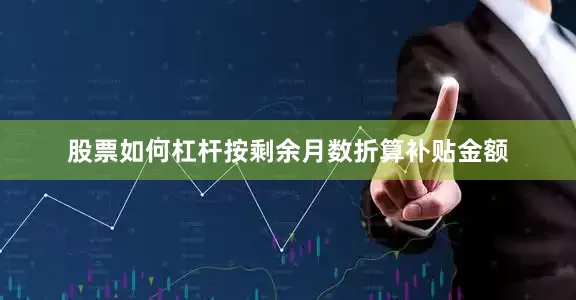 股票如何杠杆按剩余月数折算补贴金额