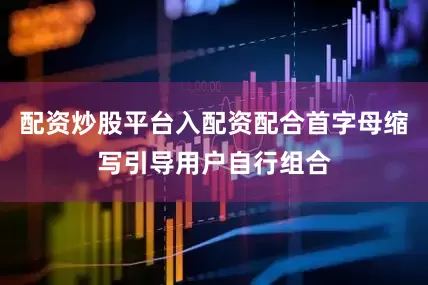 配资炒股平台入配资配合首字母缩写引导用户自行组合