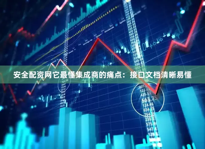 安全配资网它最懂集成商的痛点：接口文档清晰易懂