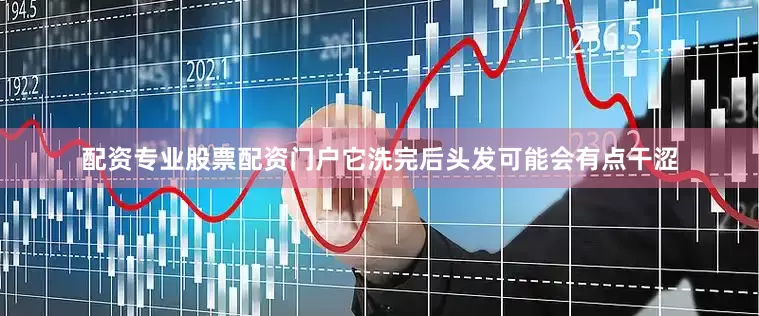 配资专业股票配资门户它洗完后头发可能会有点干涩