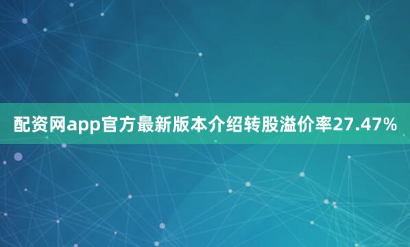 配资网app官方最新版本介绍转股溢价率27.47%
