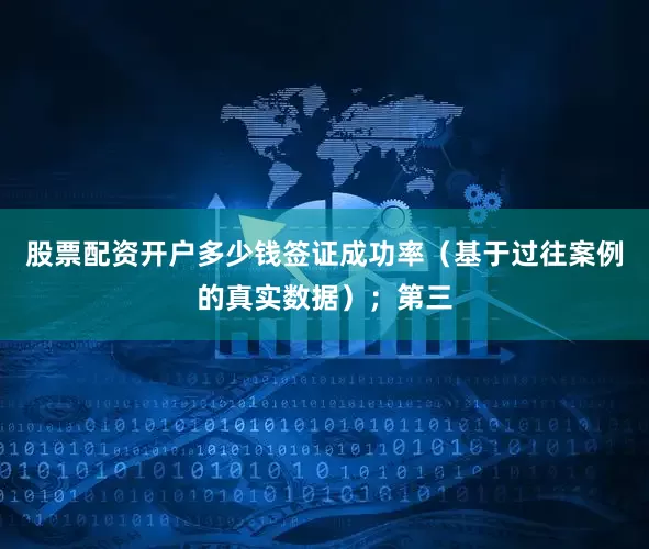 股票配资开户多少钱签证成功率（基于过往案例的真实数据）；第三