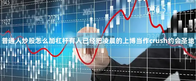 普通人炒股怎么加杠杆有人已经把凌晨的上博当作crush约会圣地