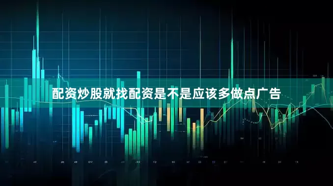配资炒股就找配资是不是应该多做点广告