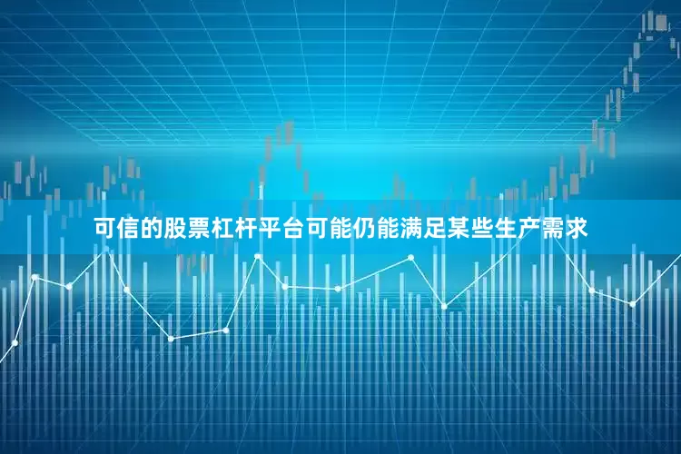 可信的股票杠杆平台可能仍能满足某些生产需求