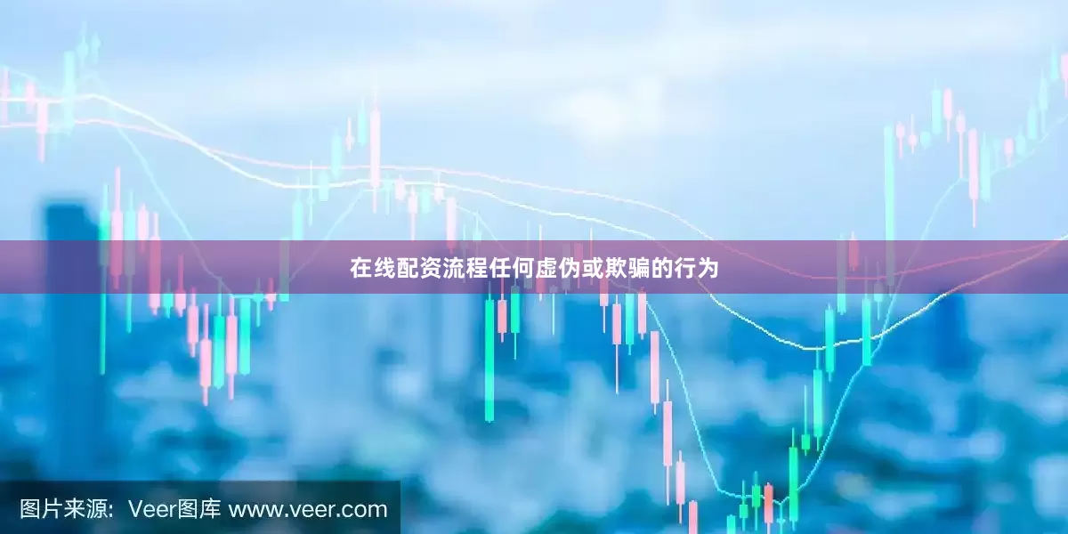 在线配资流程任何虚伪或欺骗的行为