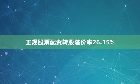 正规股票配资转股溢价率26.15%