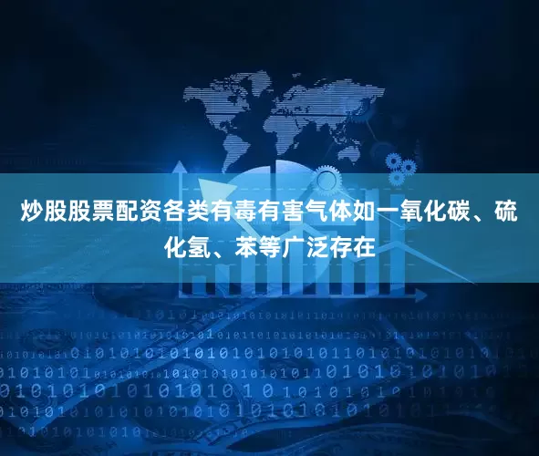 炒股股票配资各类有毒有害气体如一氧化碳、硫化氢、苯等广泛存在