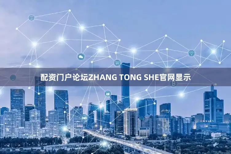 配资门户论坛ZHANG TONG SHE官网显示