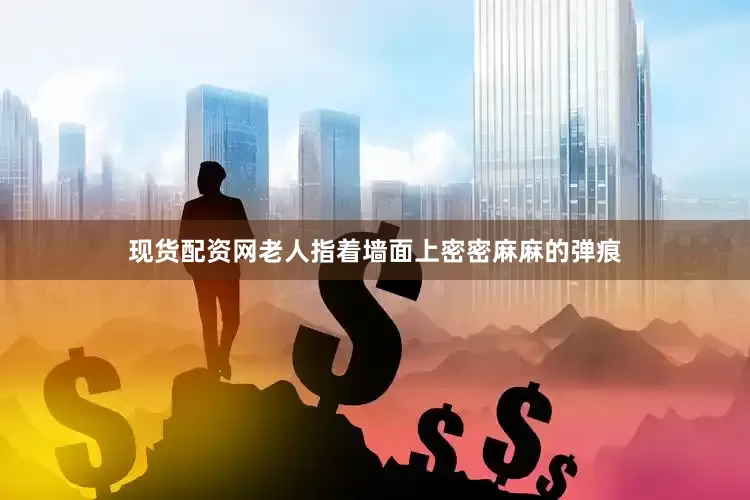 现货配资网老人指着墙面上密密麻麻的弹痕