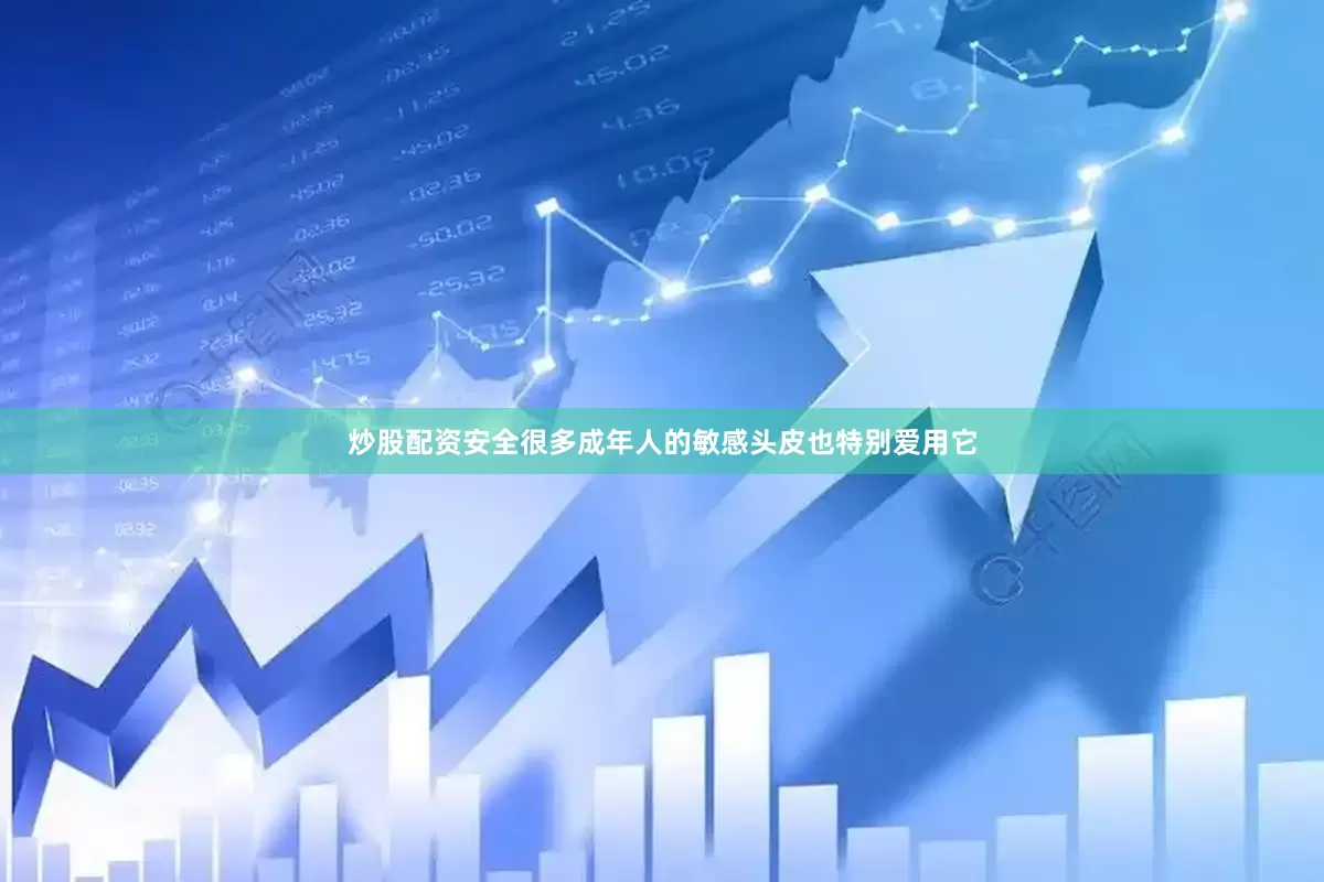 炒股配资安全很多成年人的敏感头皮也特别爱用它