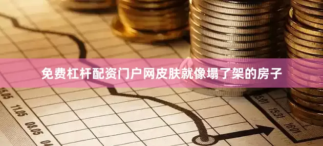 免费杠杆配资门户网皮肤就像塌了架的房子